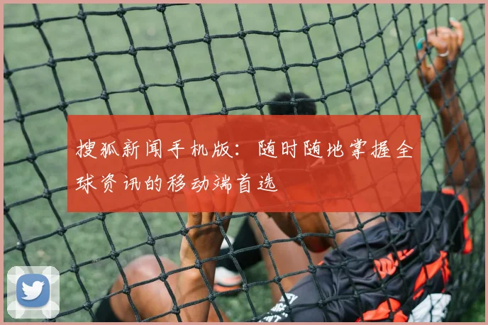 搜狐新闻手机版：随时随地掌握全球资讯的移动端首选