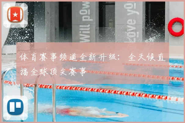 体育赛事频道全新升级：全天候直播全球顶尖赛事