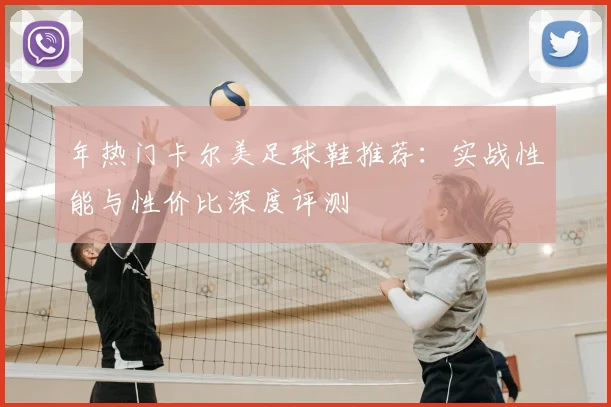 年热门卡尔美足球鞋推荐：实战性能与性价比深度评测